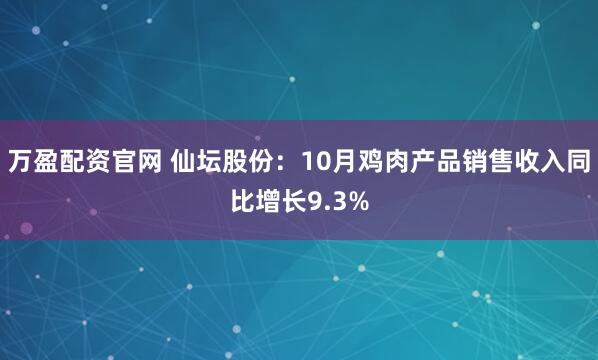 万盈配资官网 仙坛股份：10月鸡肉产品销售收入同比增长9.3%