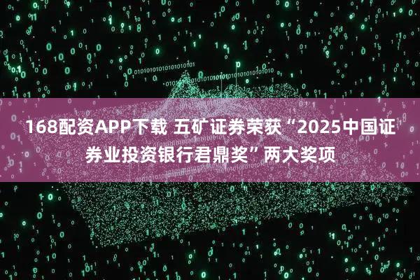 168配资APP下载 五矿证券荣获“2025中国证券业投资银行君鼎奖”两大奖项