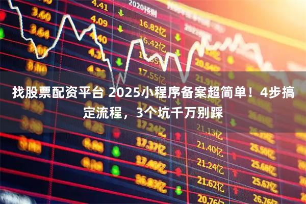 找股票配资平台 2025小程序备案超简单!4步搞定流程,3个坑千万别踩