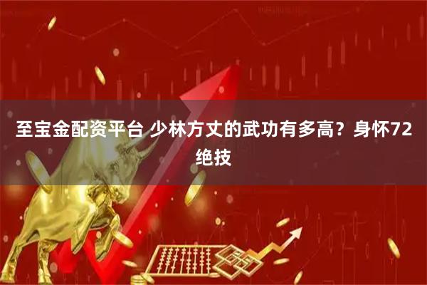 至宝金配资平台 少林方丈的武功有多高？身怀72绝技