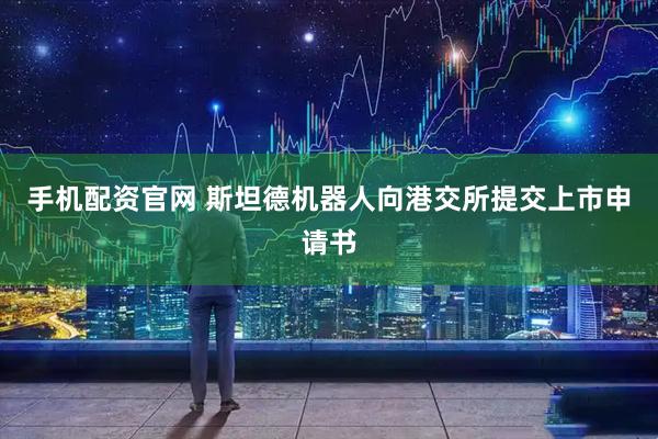 手机配资官网 斯坦德机器人向港交所提交上市申请书