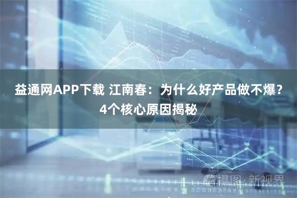 益通网APP下载 江南春：为什么好产品做不爆？4个核心原因揭秘