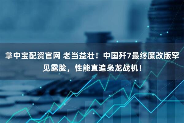 掌中宝配资官网 老当益壮！中国歼7最终魔改版罕见露脸，性能直追枭龙战机！