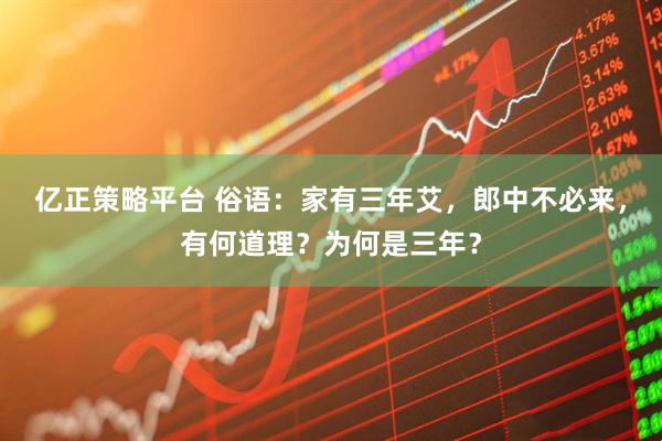 亿正策略平台 俗语：家有三年艾，郎中不必来，有何道理？为何是三年？