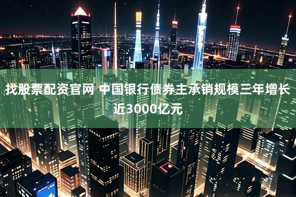 找股票配资官网 中国银行债券主承销规模三年增长近3000亿元