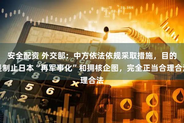 安全配资 外交部：中方依法依规采取措施，目的是制止日本“再军事化”和拥核企图，完全正当合理合法