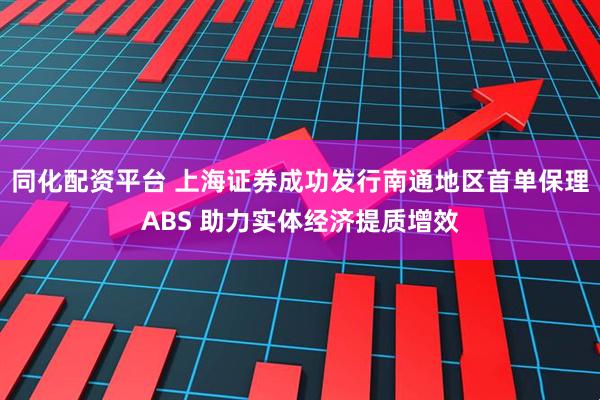 同化配资平台 上海证券成功发行南通地区首单保理ABS 助力实体经济提质增效