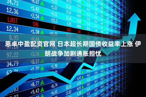 恩卓中盈配资官网 日本超长期国债收益率上涨 伊朗战争加剧通胀担忧