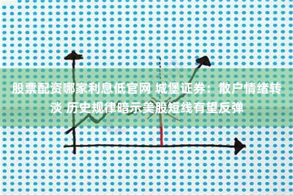 股票配资哪家利息低官网 城堡证券：散户情绪转淡 历史规律暗示美股短线有望反弹