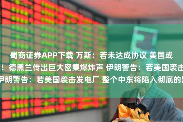 蜀商证券APP下载 万斯：若未达成协议 美国或拿出“尚未动用的手段”！德黑兰传出巨大密集爆炸声 伊朗警告：若美国袭击发电厂 整个中东将陷入彻底的黑暗